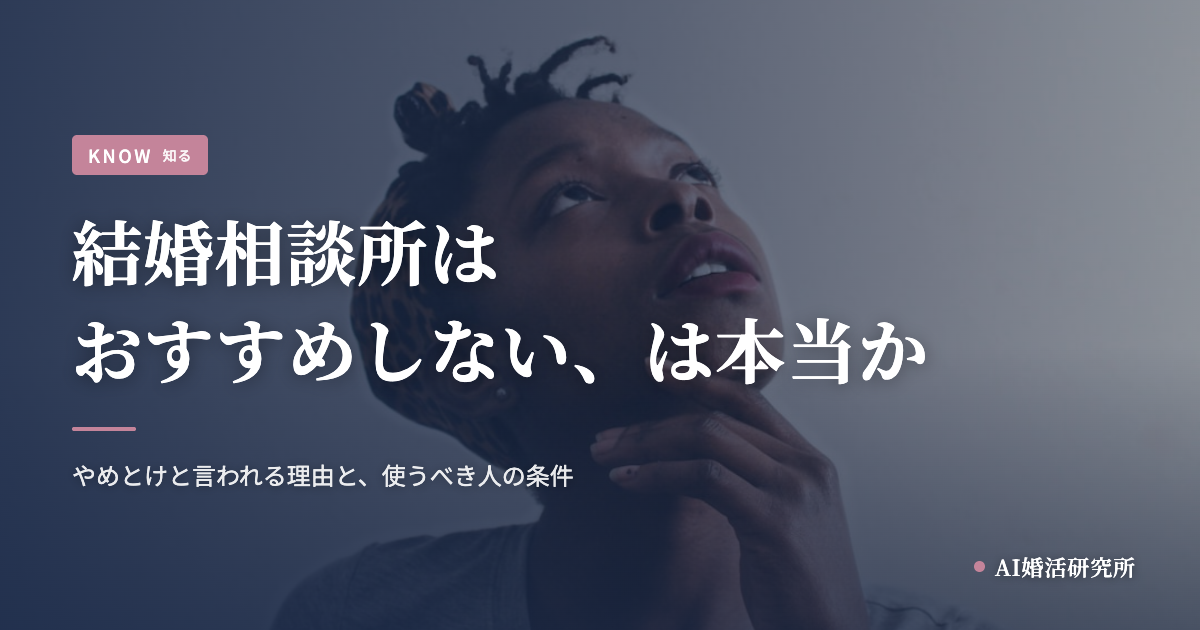 結婚相談所はおすすめしない、は本当か。やめとけと言われる理由と、それでも使うべき人の条件